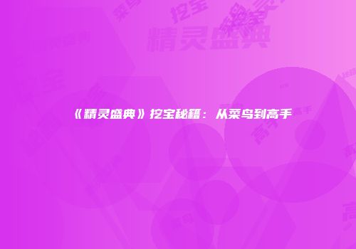《精灵盛典》挖宝秘籍：从菜鸟到高手