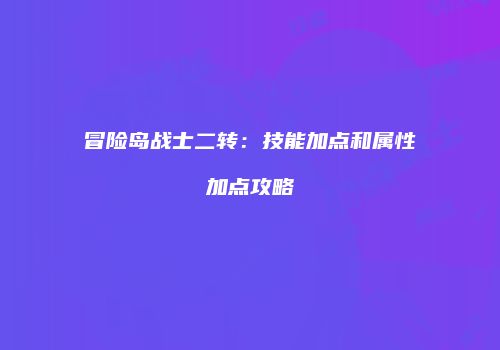 冒险岛战士二转：技能加点和属性加点攻略