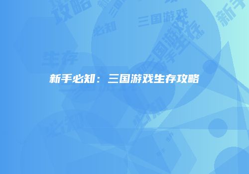 新手必知：三国游戏生存攻略
