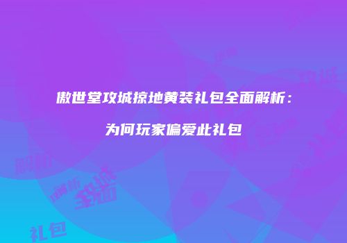 傲世堂攻城掠地黄装礼包全面解析：为何玩家偏爱此礼包