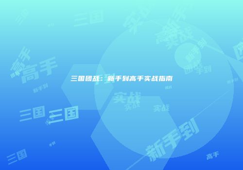 三国团战：新手到高手实战指南