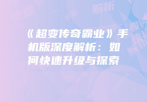 《超变传奇霸业》手机版深度解析：如何快速升级与探索
