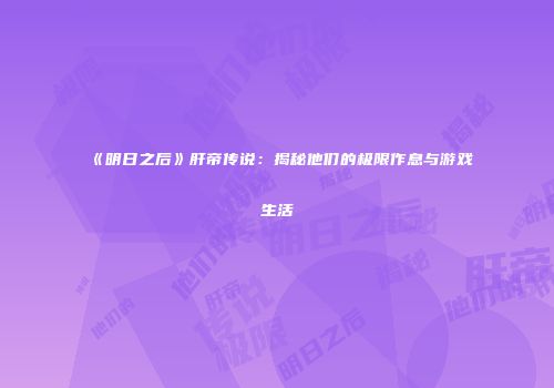 《明日之后》肝帝传说：揭秘他们的极限作息与游戏生活