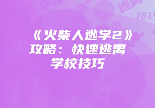 《火柴人逃学2》攻略：快速逃离学校技巧