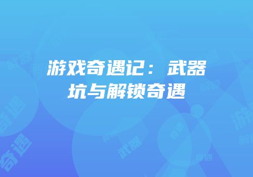 游戏奇遇记：武器坑与解锁奇遇