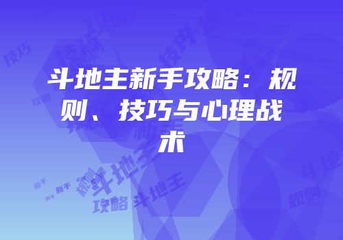 斗地主新手攻略：规则、技巧与心理战术