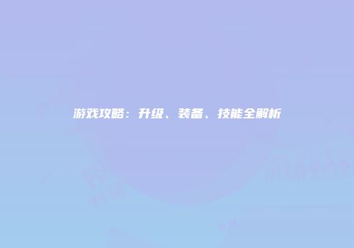 游戏攻略：升级、装备、技能全解析