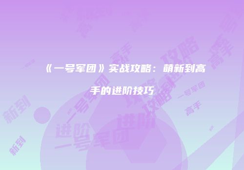 《一号军团》实战攻略：萌新到高手的进阶技巧
