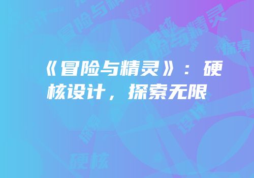 《冒险与精灵》：硬核设计，探索无限