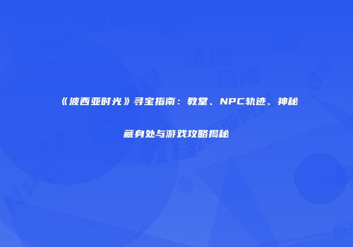 《波西亚时光》寻宝指南：教堂、NPC轨迹、神秘藏身处与游戏攻略揭秘