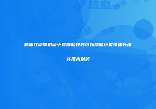 热血江湖单机版中有哪些技巧可以帮助玩家快速升级并提高利润