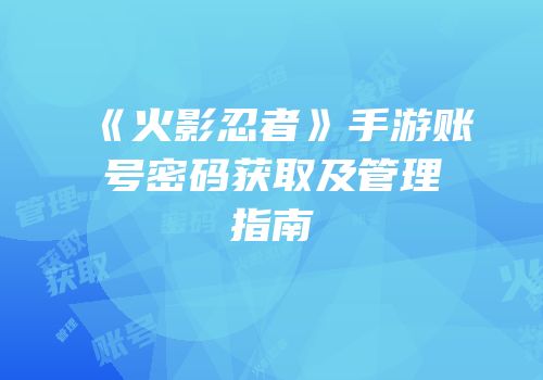 《火影忍者》手游账号密码获取及管理指南