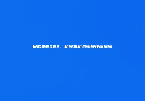 冒险岛2022：租号攻略与账号注册详解