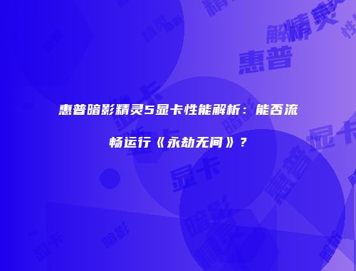 惠普暗影精灵5显卡性能解析：能否流畅运行《永劫无间》？