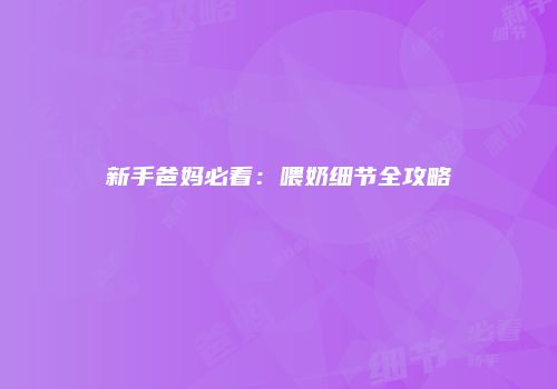 新手爸妈必看：喂奶细节全攻略