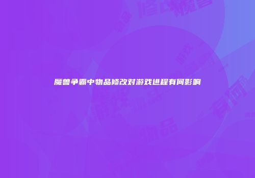 魔兽争霸中物品修改对游戏进程有何影响