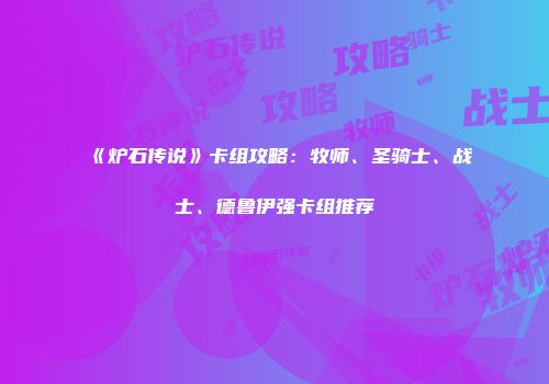 《炉石传说》卡组攻略：牧师、圣骑士、战士、德鲁伊强卡组推荐