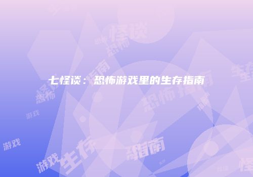 七怪谈：恐怖游戏里的生存指南