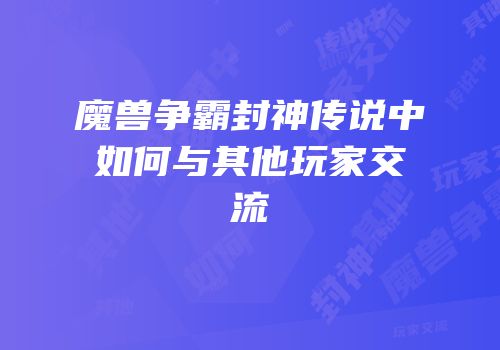 魔兽争霸封神传说中如何与其他玩家交流