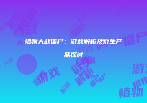 植物大战僵尸：游戏解析及衍生产品探讨