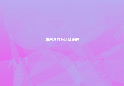 烘焙入门与进阶攻略