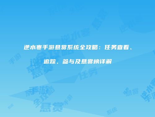 逆水寒手游悬赏系统全攻略：任务查看、追踪、参与及悬赏榜详解