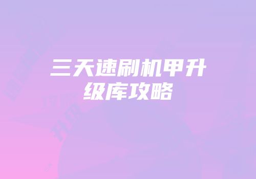 三天速刷机甲升级库攻略