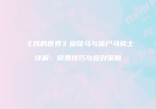 《我的世界》窟窿马与僵尸马骑士详解：骑乘技巧与应对策略
