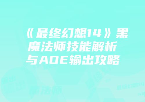 《最终幻想14》黑魔法师技能解析与AOE输出攻略