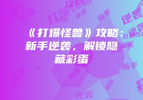 《打爆怪兽》攻略：新手逆袭，解锁隐藏彩蛋