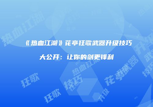 《热血江湖》花亭狂歌武器升级技巧大公开：让你的剑更锋利