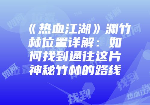 《热血江湖》渊竹林位置详解：如何找到通往这片神秘竹林的路线