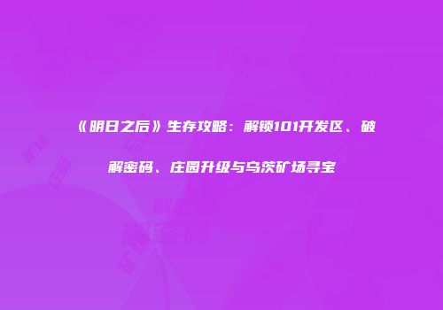 《明日之后》生存攻略：解锁101开发区、破解密码、庄园升级与乌茨矿场寻宝