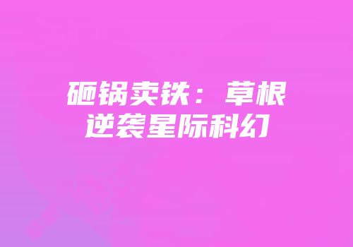 砸锅卖铁：草根逆袭星际科幻