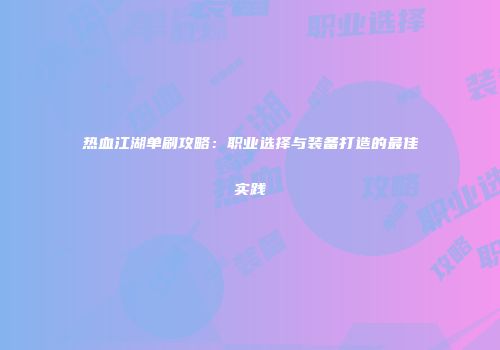 热血江湖单刷攻略：职业选择与装备打造的最佳实践