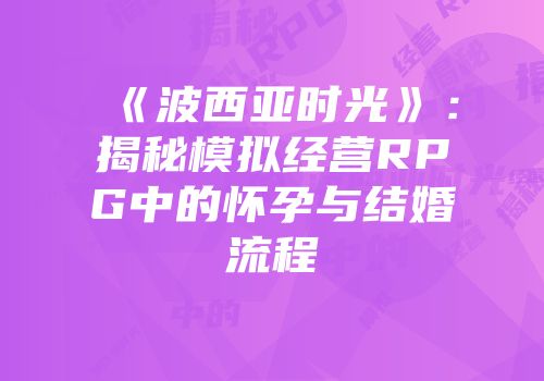 《波西亚时光》：揭秘模拟经营RPG中的怀孕与结婚流程