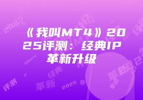 《我叫MT4》2025评测：经典IP革新升级