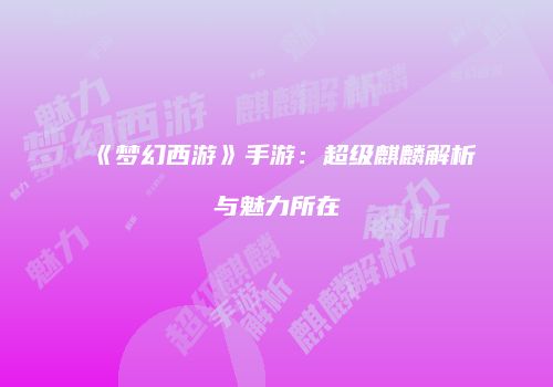 《梦幻西游》手游：超级麒麟解析与魅力所在