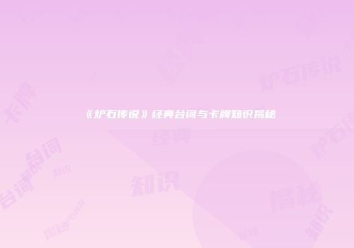 《炉石传说》经典台词与卡牌知识揭秘