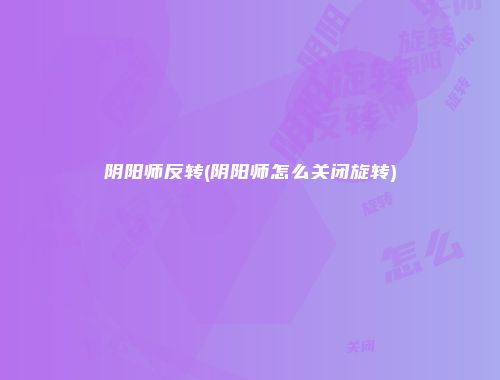 阴阳师反转(阴阳师怎么关闭旋转)