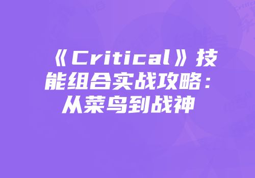 《Critical》技能组合实战攻略：从菜鸟到战神