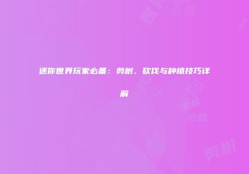 迷你世界玩家必备：剪树、砍伐与种植技巧详解