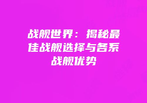 战舰世界：揭秘最佳战舰选择与各系战舰优势