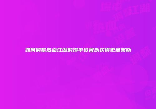 如何调整热血江湖的爆率设置以获得更多奖励