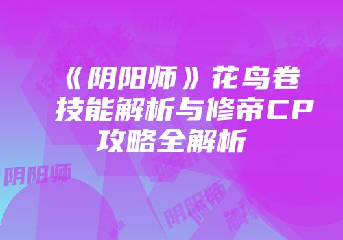 《阴阳师》花鸟卷技能解析与修帝CP攻略全解析