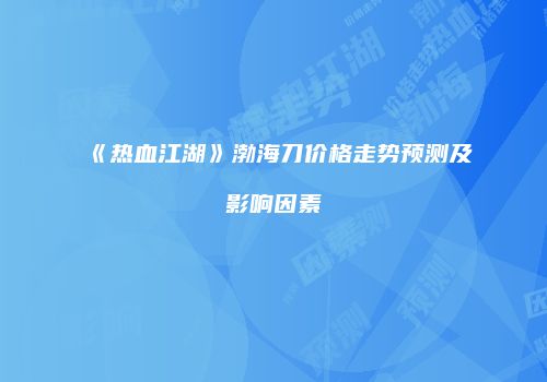 《热血江湖》渤海刀价格走势预测及影响因素
