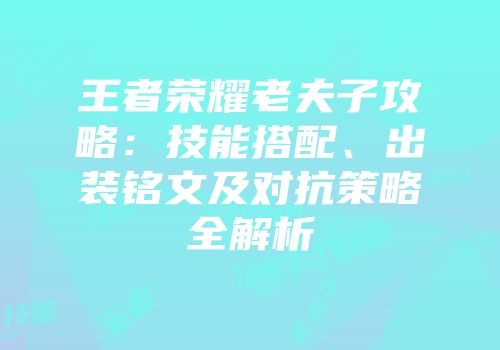 王者荣耀老夫子攻略：技能搭配、出装铭文及对抗策略全解析