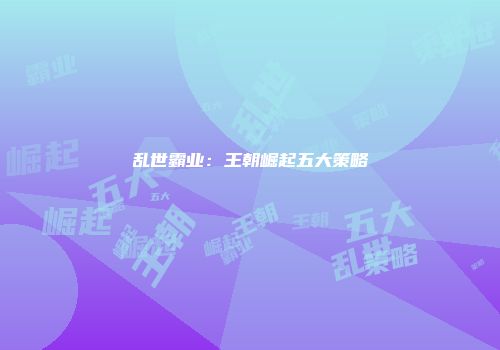 乱世霸业：王朝崛起五大策略