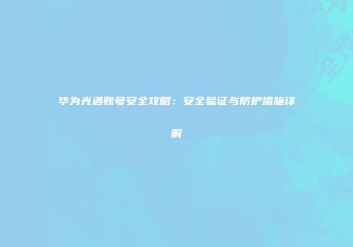 华为光遇账号安全攻略：安全验证与防护措施详解