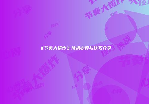 《节奏大爆炸》挑战心得与技巧分享